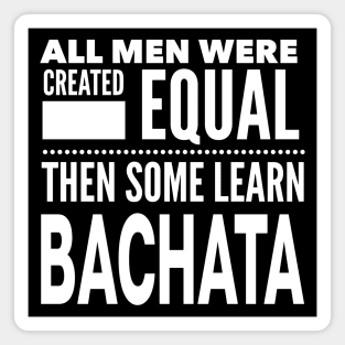 ALL MEN WERE CREATED EQUAL THEN SOME LEARN BACHATA (Dancing) Man Dancer Statement Gift Magnet